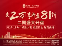 重磅钜惠!恒大2期楼王开盘,交2万立享81折!