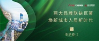 海纳春江|两大品牌联袂巨著,焕新城市人居新时代