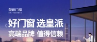 15年高端门窗再升级，皇派门窗多轮驱动发展，彰显品牌韧劲与活力