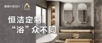 恒洁星品丨恒洁定制，“浴”众不同