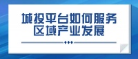 行业观点 | 城投平台如何服务区域产业发展【1】——引入能力，做好地接