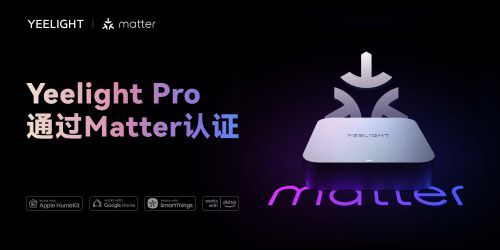 Yeelight Pro网关正式通过Matter认证，以用户为中心推动智能家居互通互联