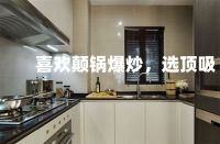 厨房抽油烟机怎么选？顶吸、侧吸、集成灶到底哪个好？