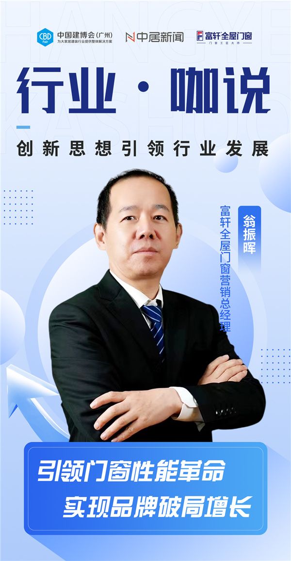 行业•咖说丨富轩全屋门窗翁振晖：引领门窗性能革命，实现品牌破局增长