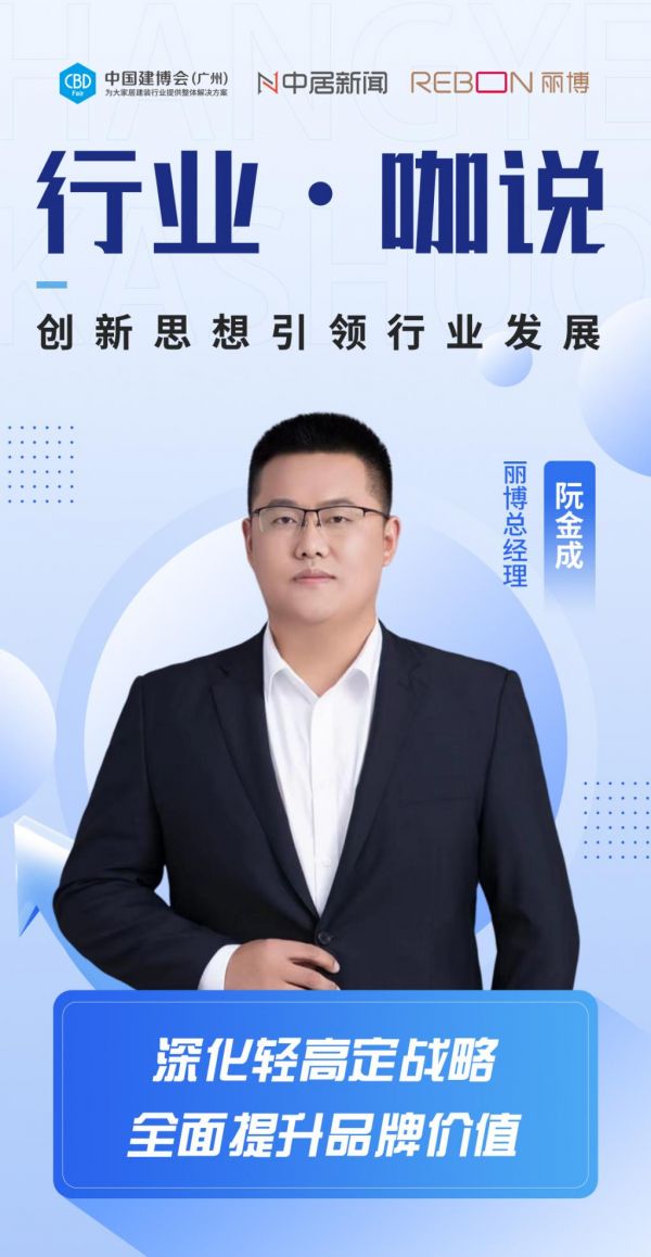 行业·咖说丨丽博家居阮金成：深化轻高定战略，全面提升品牌价值